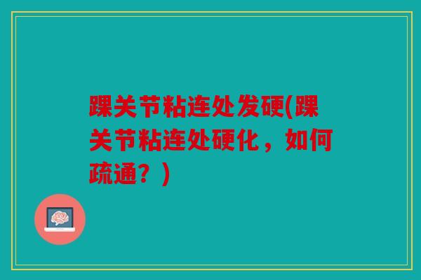 踝关节粘连处发硬(踝关节粘连处硬化，如何疏通？)