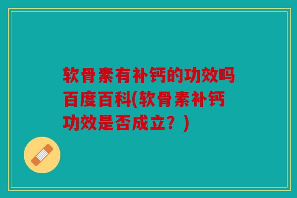 软骨素有补钙的功效吗百度百科(软骨素补钙功效是否成立？)