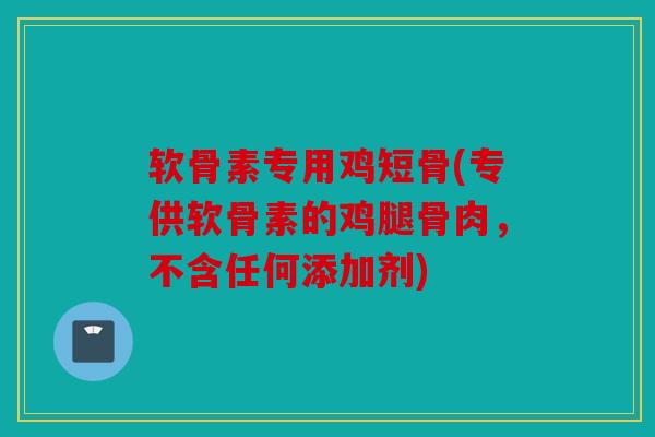 软骨素专用鸡短骨(专供软骨素的鸡腿骨肉，不含任何添加剂)