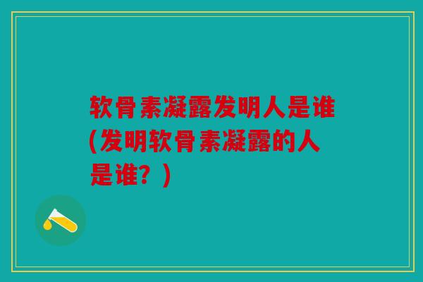 软骨素凝露发明人是谁(发明软骨素凝露的人是谁？)