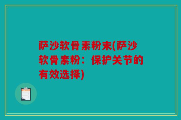 萨沙软骨素粉末(萨沙软骨素粉:保护关节的有效选择)-第1张图片-关节骑士 萨沙软骨素粉末(萨沙软骨素粉:保护关节的有效选择)-第1张图片-关节骑士