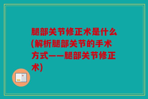 腿部关节修正术是什么(解析腿部关节的手术方式——腿部关节修正术)