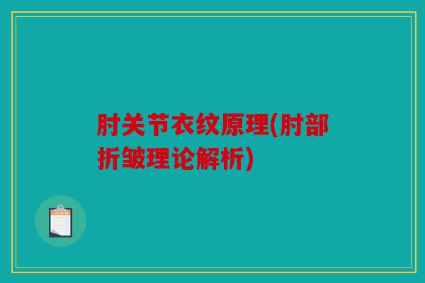 肘关节衣纹原理(肘部折皱理论解析)
