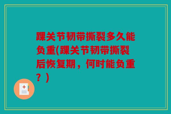 踝关节韧带撕裂多久能负重(踝关节韧带撕裂后恢复期，何时能负重？)
