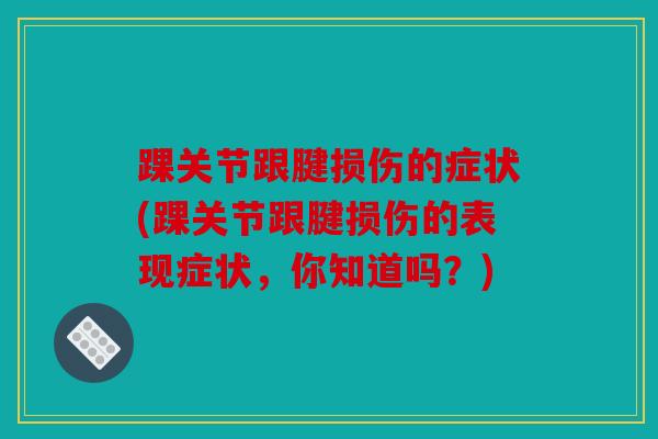 踝关节跟腱损伤的症状(踝关节跟腱损伤的表现症状，你知道吗？)