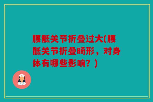 腰骶关节折叠过大(腰骶关节折叠畸形，对身体有哪些影响？)