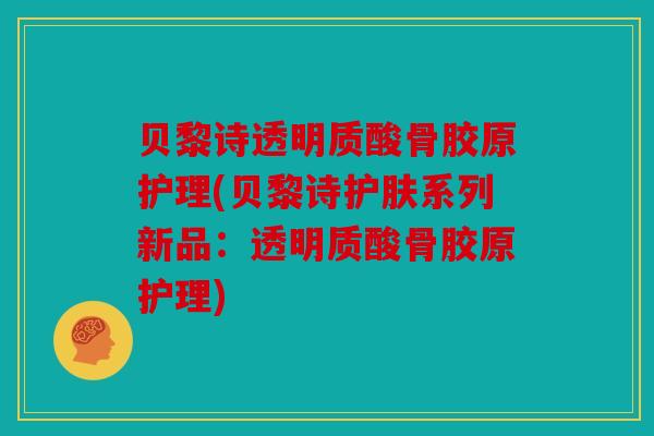 贝黎诗透明质酸骨胶原护理(贝黎诗护肤系列新品：透明质酸骨胶原护理)