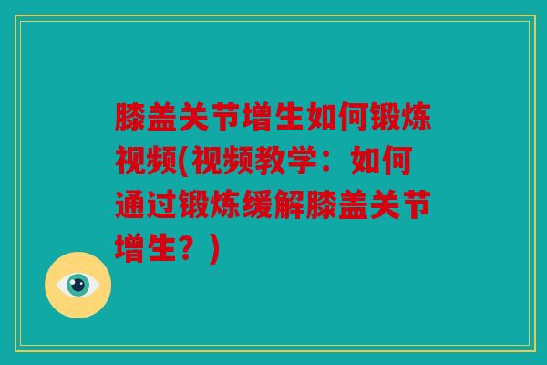 膝盖关节增生如何锻炼视频(视频教学：如何通过锻炼缓解膝盖关节增生？)