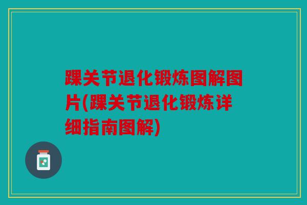 踝关节退化锻炼图解图片(踝关节退化锻炼详细指南图解)