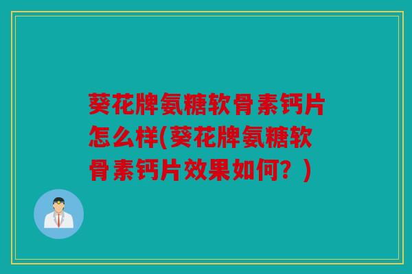 葵花牌氨糖软骨素钙片怎么样(葵花牌氨糖软骨素钙片效果如何？)-第1张图片-关节骑士