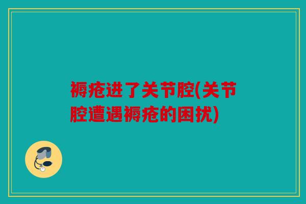 褥疮进了关节腔(关节腔遭遇褥疮的困扰)