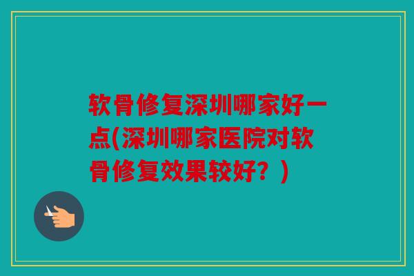 软骨修复深圳哪家好一点(深圳哪家医院对软骨修复效果较好？)