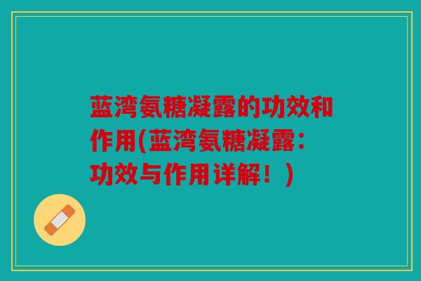蓝湾氨糖凝露的功效和作用(蓝湾氨糖凝露：功效与作用详解！)