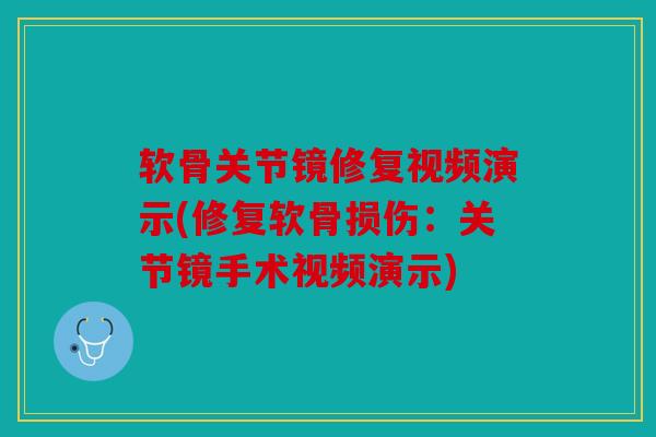 软骨关节镜修复视频演示(修复软骨损伤：关节镜手术视频演示)