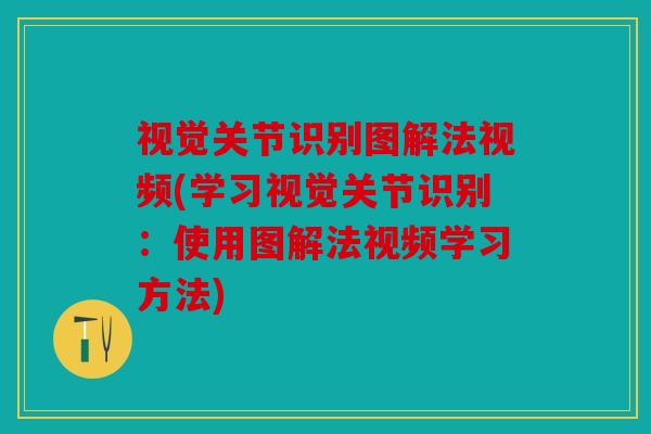 视觉关节识别图解法视频(学习视觉关节识别：使用图解法视频学习方法)