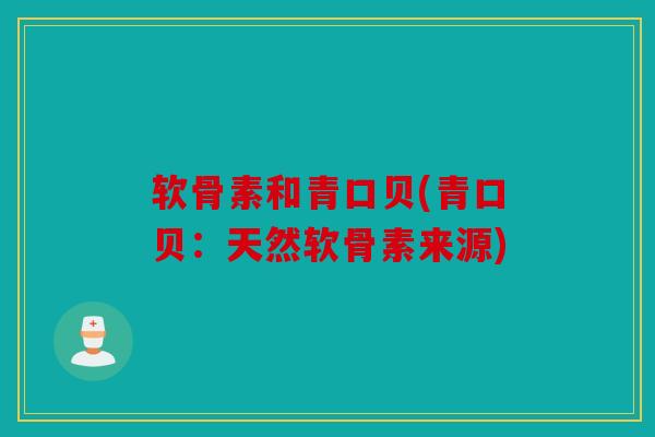 软骨素和青口贝(青口贝：天然软骨素来源)