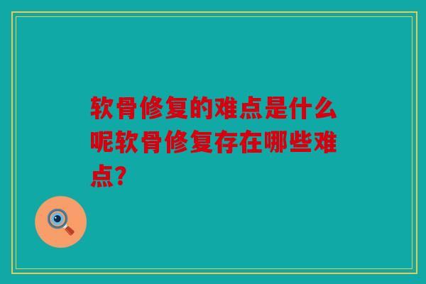 软骨修复的难点是什么呢软骨修复存在哪些难点？