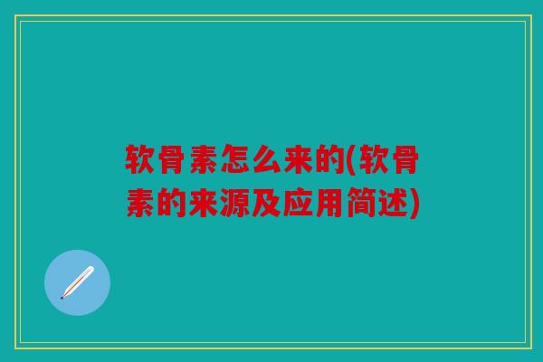 软骨素怎么来的(软骨素的来源及应用简述)-第1张图片-关节骑士