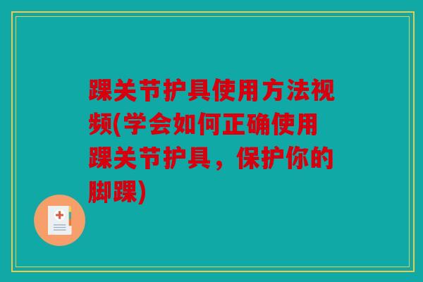 踝关节护具使用方法视频(学会如何正确使用踝关节护具，保护你的脚踝)