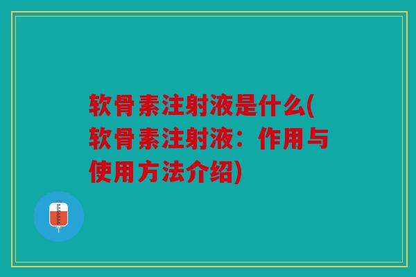 软骨素注射液是什么(软骨素注射液：作用与使用方法介绍)