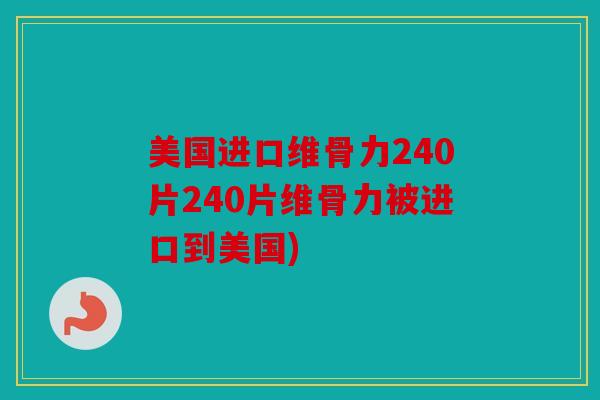美国进口维骨力240片240片维骨力被进口到美国)
