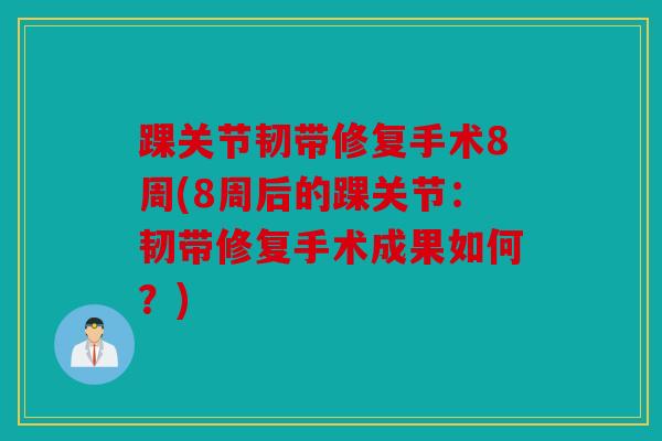 踝关节韧带修复手术8周(8周后的踝关节：韧带修复手术成果如何？)