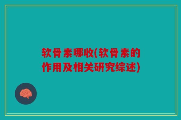 软骨素哪收(软骨素的作用及相关研究综述)