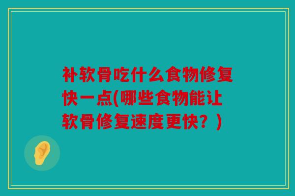 补软骨吃什么食物修复快一点(哪些食物能让软骨修复速度更快？)