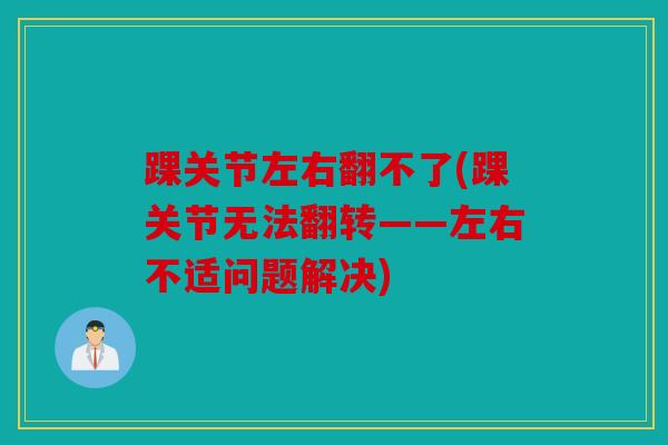 踝关节左右翻不了(踝关节无法翻转——左右不适问题解决)