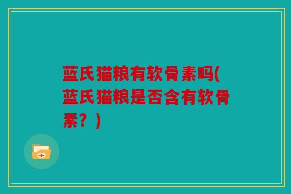 蓝氏猫粮有软骨素吗(蓝氏猫粮是否含有软骨素？)