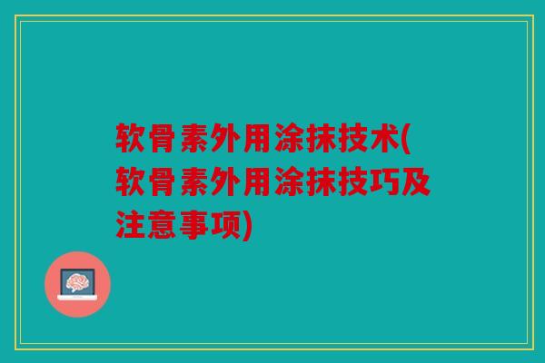 软骨素外用涂抹技术(软骨素外用涂抹技巧及注意事项)