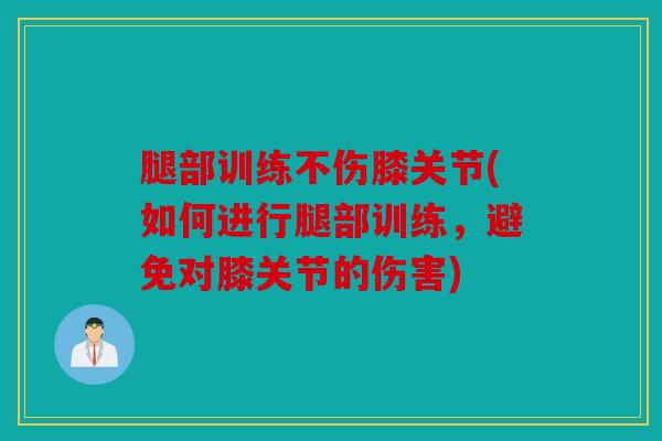 腿部训练不伤膝关节(如何进行腿部训练，避免对膝关节的伤害)-第1张图片-关节骑士