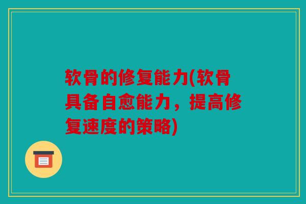 软骨的修复能力(软骨具备自愈能力，提高修复速度的策略)