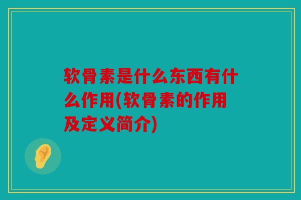 软骨素是什么东西有什么作用(软骨素的作用及定义简介)