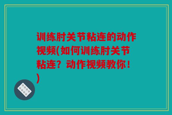 训练肘关节粘连的动作视频(如何训练肘关节粘连？动作视频教你！)