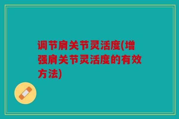 调节肩关节灵活度(增强肩关节灵活度的有效方法)