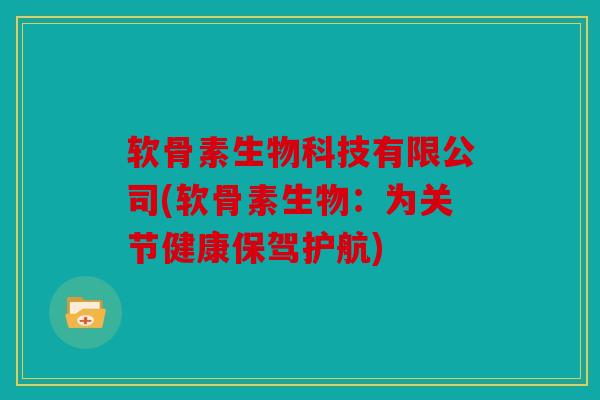 软骨素生物科技有限公司(软骨素生物：为关节健康保驾护航)