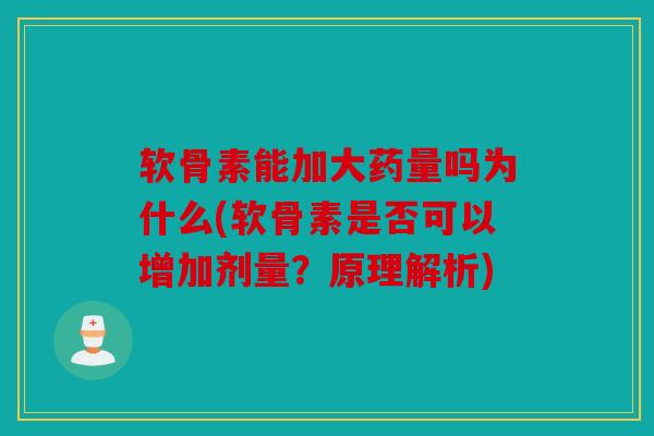 软骨素能加大药量吗为什么(软骨素是否可以增加剂量？原理解析)