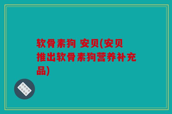 软骨素狗 安贝(安贝推出软骨素狗营养补充品)-第1张图片-关节骑士