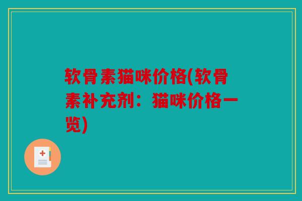 软骨素猫咪价格(软骨素补充剂：猫咪价格一览)-第1张图片-关节骑士