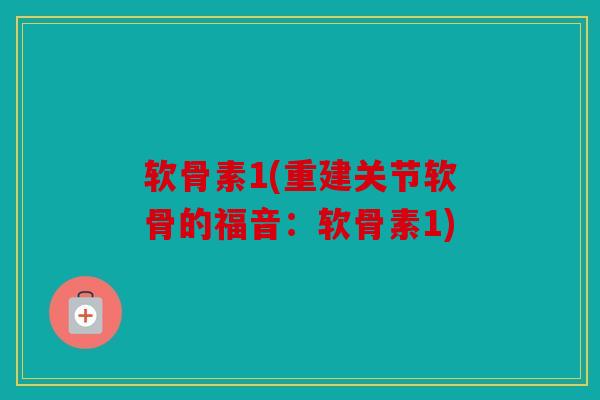 软骨素1(重建关节软骨的福音：软骨素1)