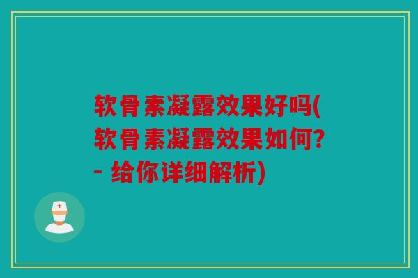 软骨素凝露效果好吗(软骨素凝露效果如何？- 给你详细解析)
