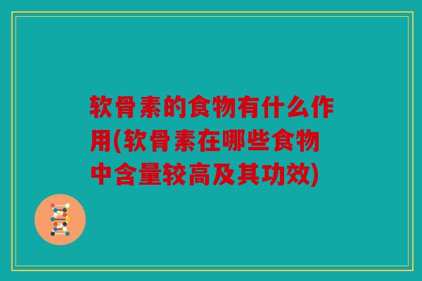 软骨素的食物有什么作用(软骨素在哪些食物中含量较高及其功效)