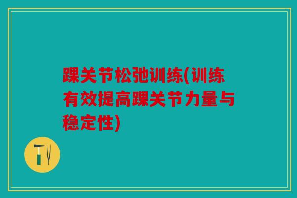 踝关节松弛训练(训练有效提高踝关节力量与稳定性)-第1张图片-关节骑士 踝关节松弛训练(训练有效提高踝关节力量与稳定性)-第1张图片-关节骑士