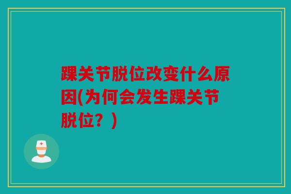 踝关节脱位改变什么原因(为何会发生踝关节脱位？)