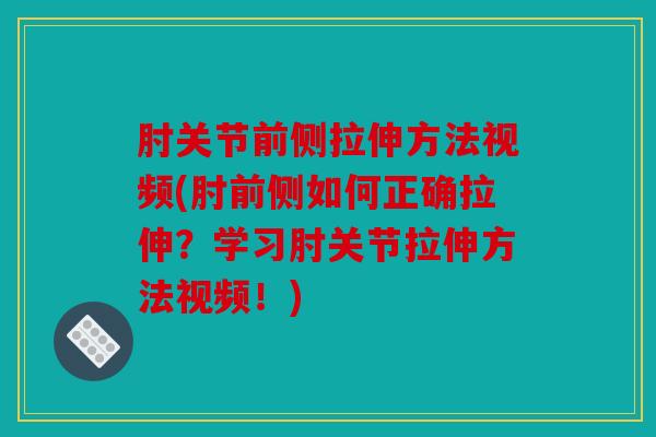 肘关节前侧拉伸方法视频(肘前侧如何正确拉伸？学习肘关节拉伸方法视频！)