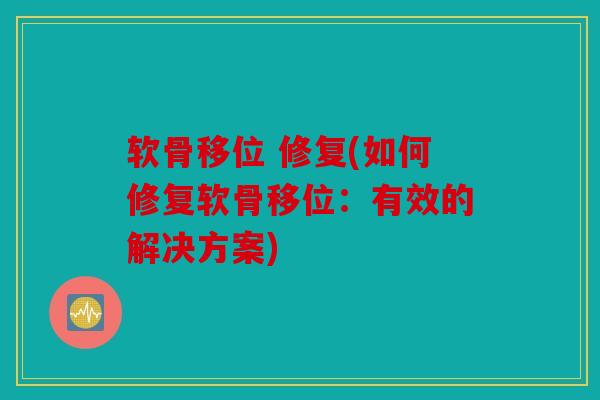 软骨移位 修复(如何修复软骨移位：有效的解决方案)