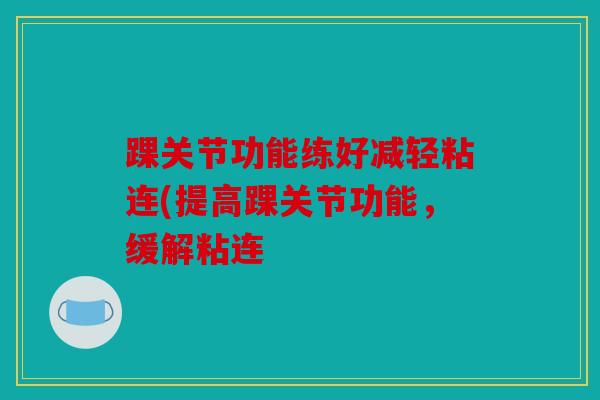 踝关节功能练好减轻粘连(提高踝关节功能，缓解粘连