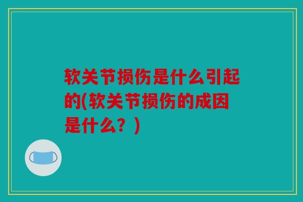 软关节损伤是什么引起的(软关节损伤的成因是什么？)