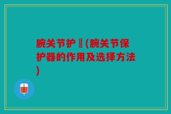 腕关节护貝(腕关节保护器的作用及选择方法)-第1张图片-关节骑士
